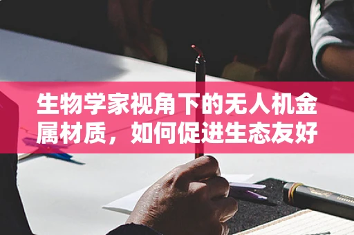 生物学家视角下的无人机金属材质，如何促进生态友好与性能优化？