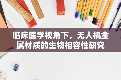 临床医学视角下，无人机金属材质的生物相容性研究