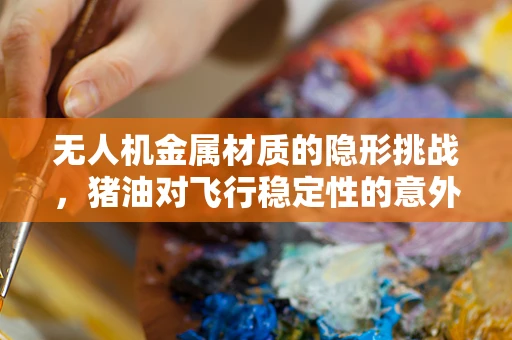 无人机金属材质的隐形挑战，猪油对飞行稳定性的意外影响？