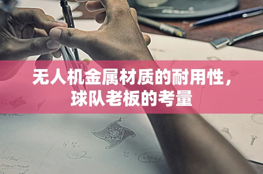 无人机金属材质的耐用性，球队老板的考量