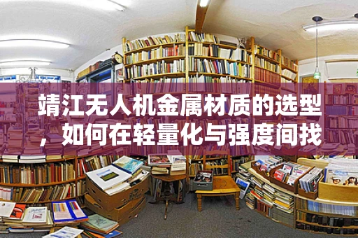 靖江无人机金属材质的选型，如何在轻量化与强度间找到最佳平衡？