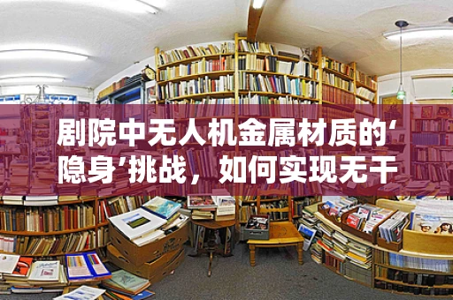 剧院中无人机金属材质的‘隐身’挑战，如何实现无干扰的空中表演？