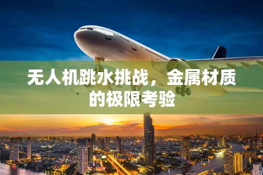 无人机跳水挑战，金属材质的极限考验