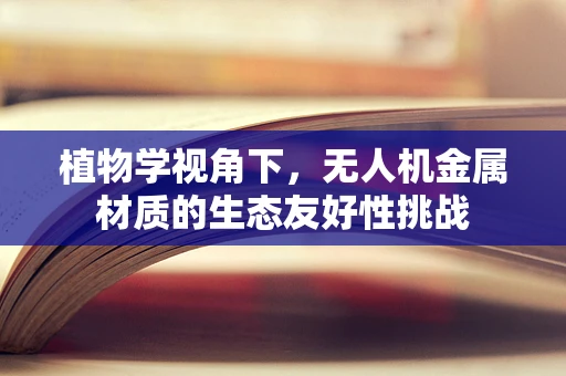 植物学视角下，无人机金属材质的生态友好性挑战