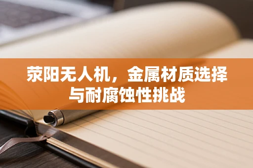荥阳无人机，金属材质选择与耐腐蚀性挑战