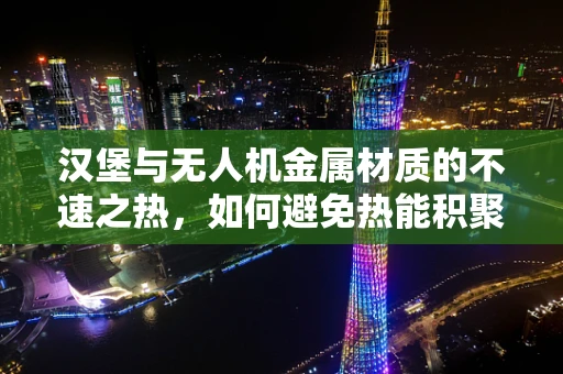 汉堡与无人机金属材质的不速之热，如何避免热能积聚？