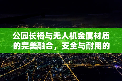 公园长椅与无人机金属材质的完美融合，安全与耐用的双重考量