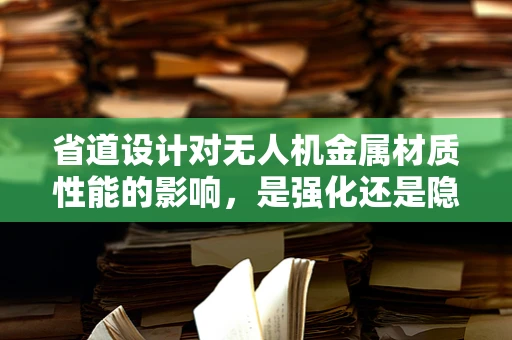 省道设计对无人机金属材质性能的影响，是强化还是隐患？