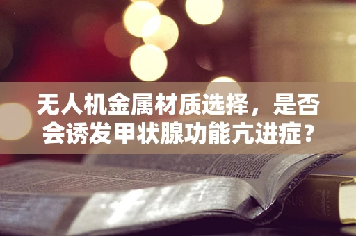 无人机金属材质选择，是否会诱发甲状腺功能亢进症？