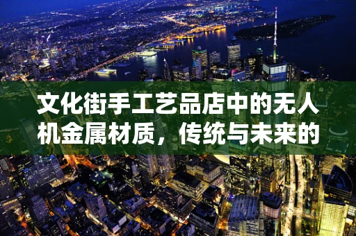 文化街手工艺品店中的无人机金属材质，传统与未来的碰撞？