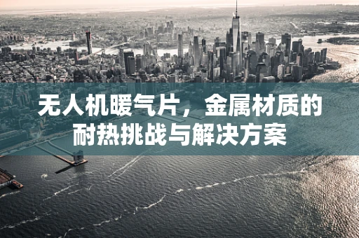 无人机暖气片，金属材质的耐热挑战与解决方案