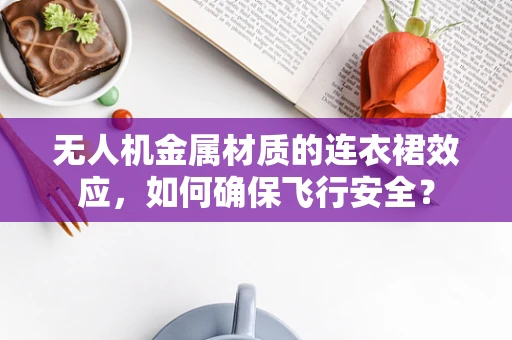无人机金属材质的连衣裙效应，如何确保飞行安全？