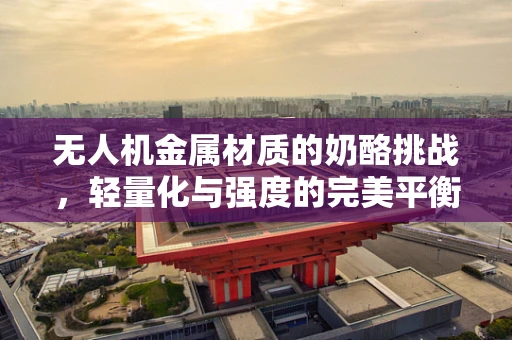 无人机金属材质的奶酪挑战，轻量化与强度的完美平衡