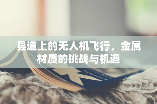 县道上的无人机飞行，金属材质的挑战与机遇