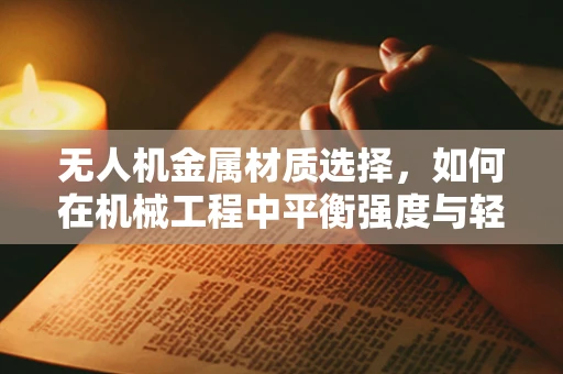 无人机金属材质选择，如何在机械工程中平衡强度与轻量化？