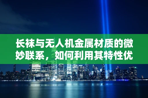 长袜与无人机金属材质的微妙联系，如何利用其特性优化散热？