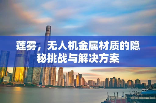 莲雾，无人机金属材质的隐秘挑战与解决方案