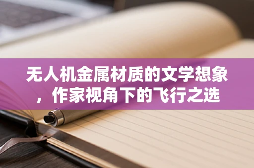 无人机金属材质的文学想象，作家视角下的飞行之选
