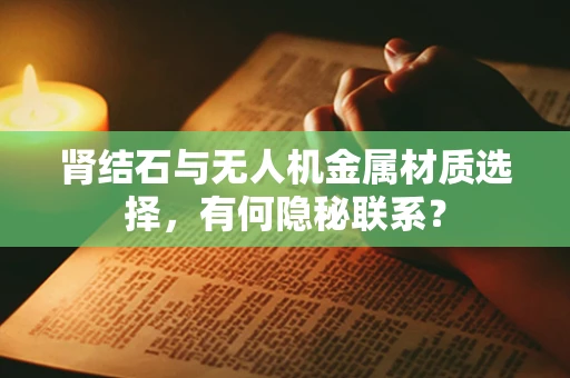 肾结石与无人机金属材质选择，有何隐秘联系？