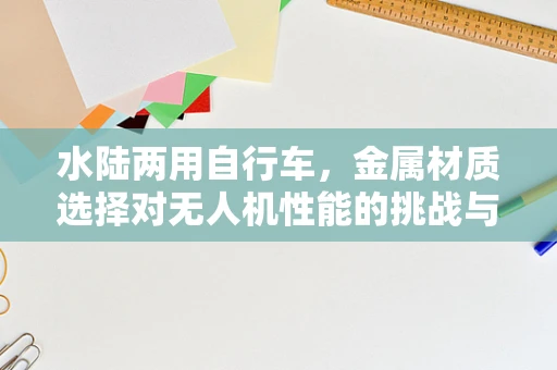 水陆两用自行车，金属材质选择对无人机性能的挑战与机遇