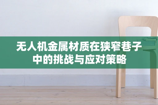 无人机金属材质在狭窄巷子中的挑战与应对策略