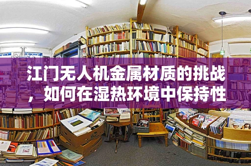 江门无人机金属材质的挑战，如何在湿热环境中保持性能？