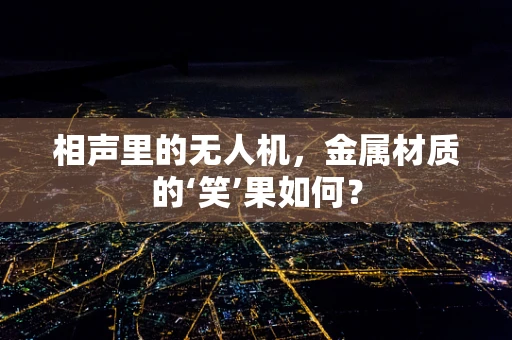 相声里的无人机，金属材质的‘笑’果如何？