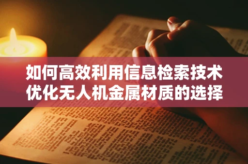 如何高效利用信息检索技术优化无人机金属材质的选择？