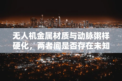 无人机金属材质与动脉粥样硬化，两者间是否存在未知联系？