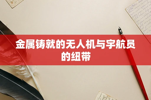 金属铸就的无人机与宇航员的纽带
