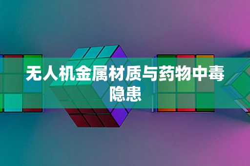 无人机金属材质与药物中毒隐患