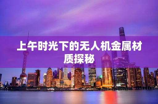 上午时光下的无人机金属材质探秘