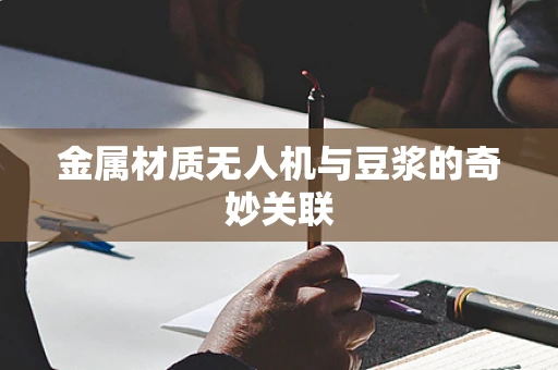 金属材质无人机与豆浆的奇妙关联