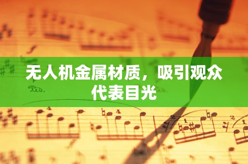 无人机金属材质，吸引观众代表目光