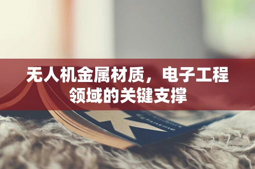 无人机金属材质，电子工程领域的关键支撑