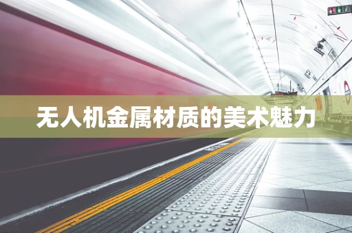 无人机金属材质的美术魅力