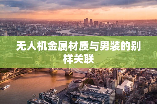 无人机金属材质与男装的别样关联