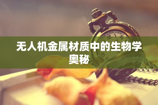 无人机金属材质中的生物学奥秘