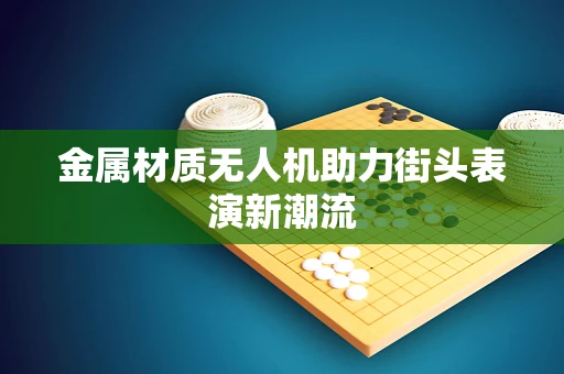 金属材质无人机助力街头表演新潮流