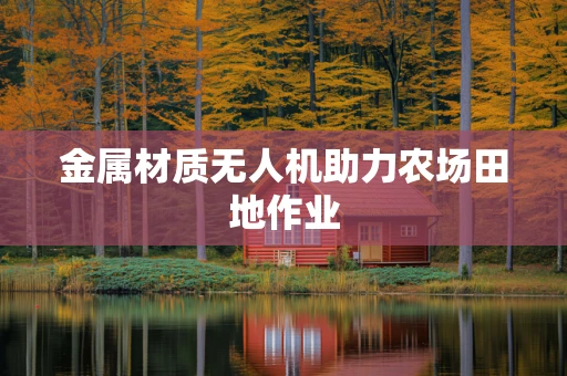 金属材质无人机助力农场田地作业
