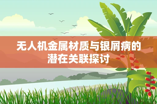 无人机金属材质与银屑病的潜在关联探讨