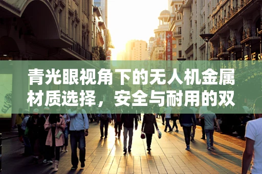 青光眼视角下的无人机金属材质选择，安全与耐用的双重考量