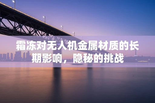 霜冻对无人机金属材质的长期影响，隐秘的挑战