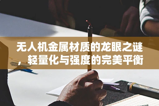 无人机金属材质的龙眼之谜，轻量化与强度的完美平衡