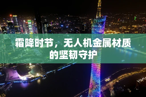 霜降时节，无人机金属材质的坚韧守护