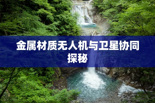 金属材质无人机与卫星协同探秘