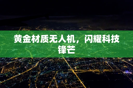 黄金材质无人机，闪耀科技锋芒