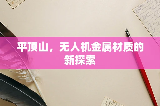 平顶山，无人机金属材质的新探索