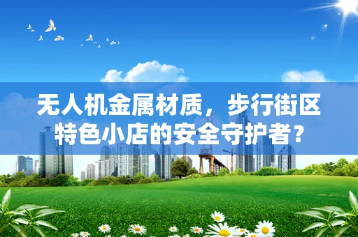 无人机金属材质，步行街区特色小店的安全守护者？