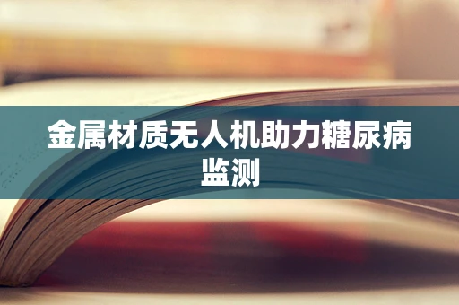金属材质无人机助力糖尿病监测